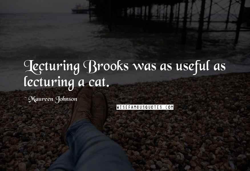 Maureen Johnson Quotes: Lecturing Brooks was as useful as lecturing a cat.