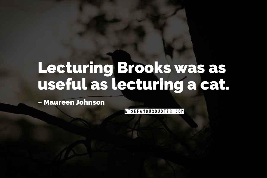 Maureen Johnson Quotes: Lecturing Brooks was as useful as lecturing a cat.