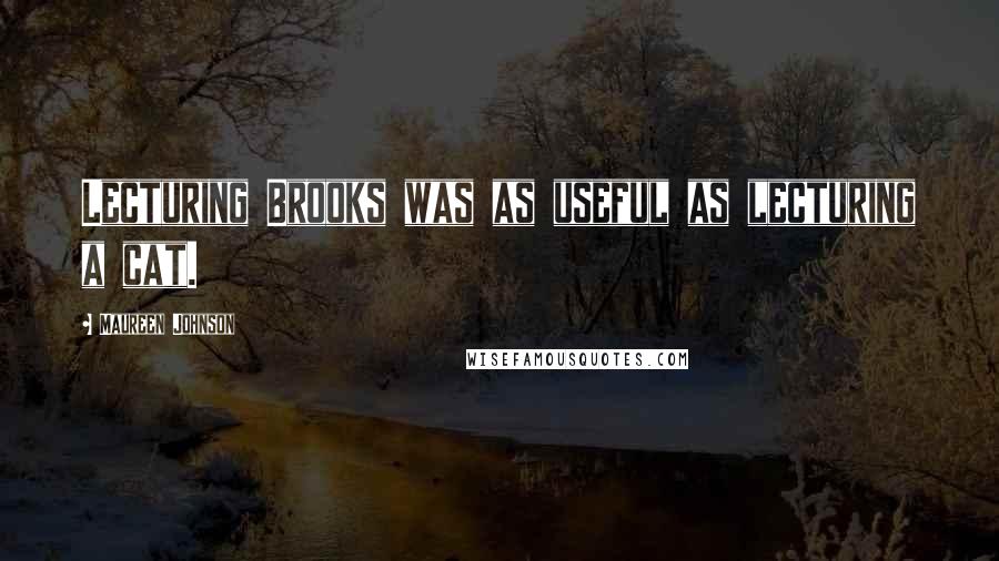 Maureen Johnson Quotes: Lecturing Brooks was as useful as lecturing a cat.