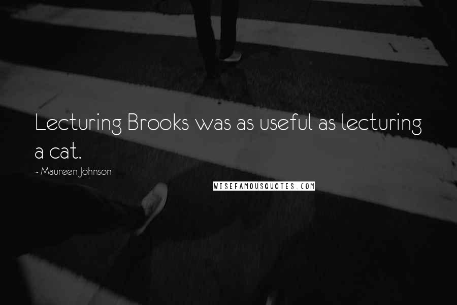 Maureen Johnson Quotes: Lecturing Brooks was as useful as lecturing a cat.