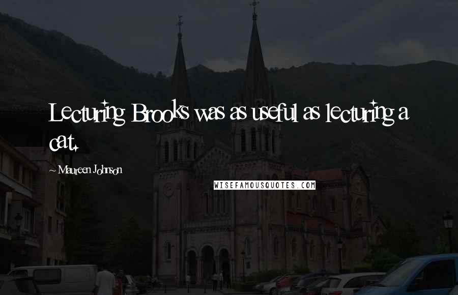 Maureen Johnson Quotes: Lecturing Brooks was as useful as lecturing a cat.