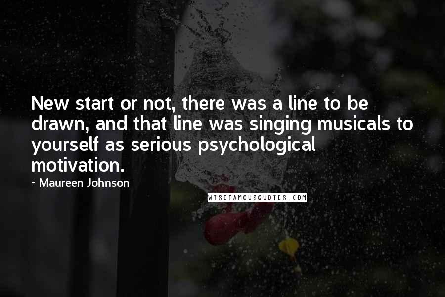 Maureen Johnson Quotes: New start or not, there was a line to be drawn, and that line was singing musicals to yourself as serious psychological motivation.