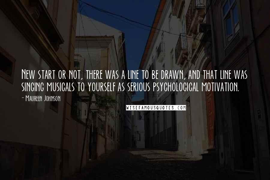 Maureen Johnson Quotes: New start or not, there was a line to be drawn, and that line was singing musicals to yourself as serious psychological motivation.