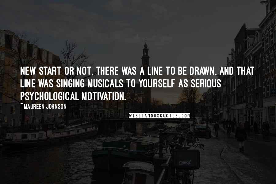 Maureen Johnson Quotes: New start or not, there was a line to be drawn, and that line was singing musicals to yourself as serious psychological motivation.