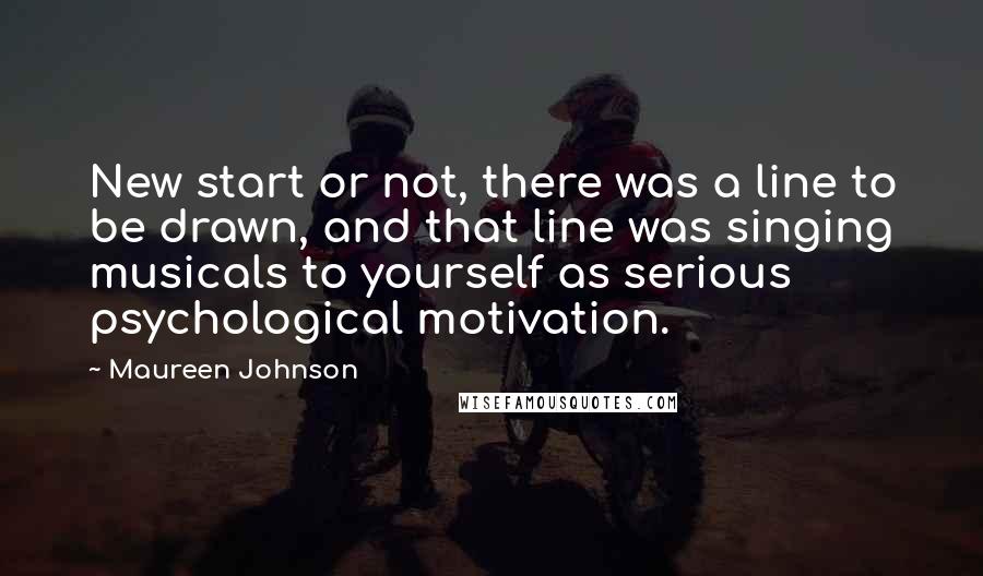 Maureen Johnson Quotes: New start or not, there was a line to be drawn, and that line was singing musicals to yourself as serious psychological motivation.