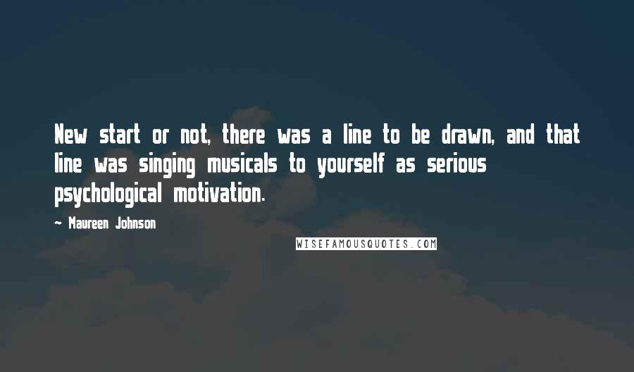 Maureen Johnson Quotes: New start or not, there was a line to be drawn, and that line was singing musicals to yourself as serious psychological motivation.