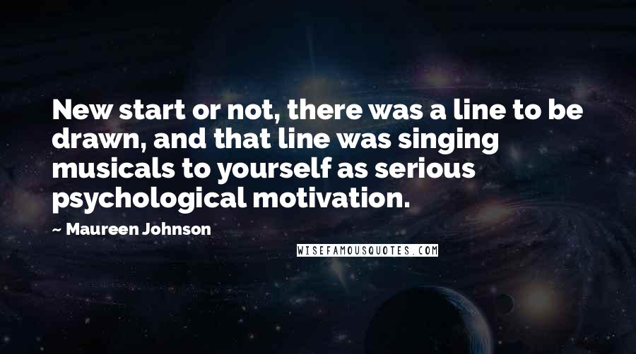 Maureen Johnson Quotes: New start or not, there was a line to be drawn, and that line was singing musicals to yourself as serious psychological motivation.