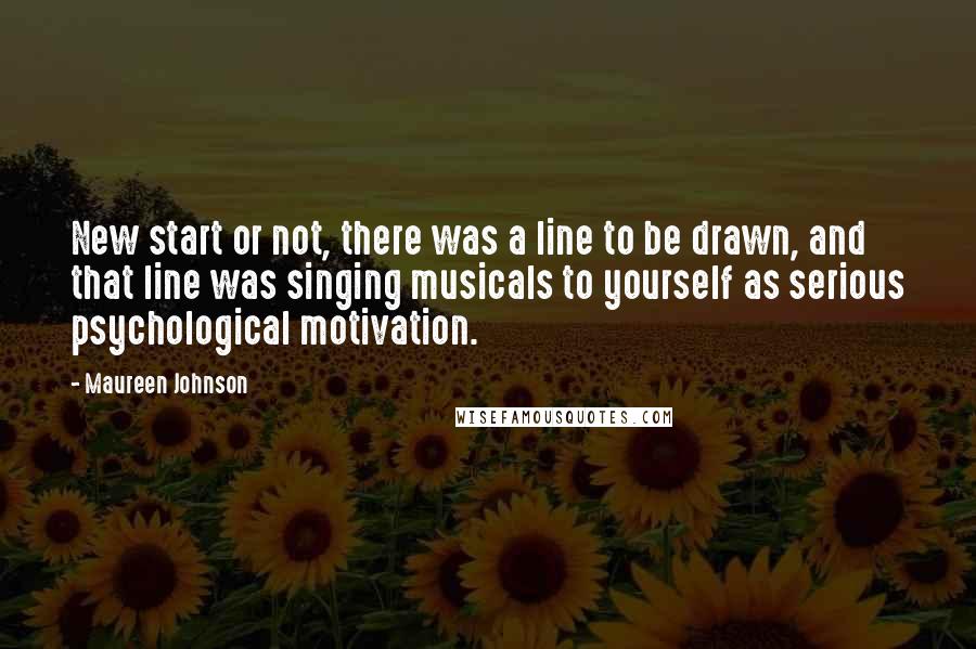 Maureen Johnson Quotes: New start or not, there was a line to be drawn, and that line was singing musicals to yourself as serious psychological motivation.