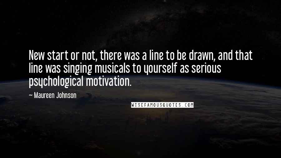 Maureen Johnson Quotes: New start or not, there was a line to be drawn, and that line was singing musicals to yourself as serious psychological motivation.