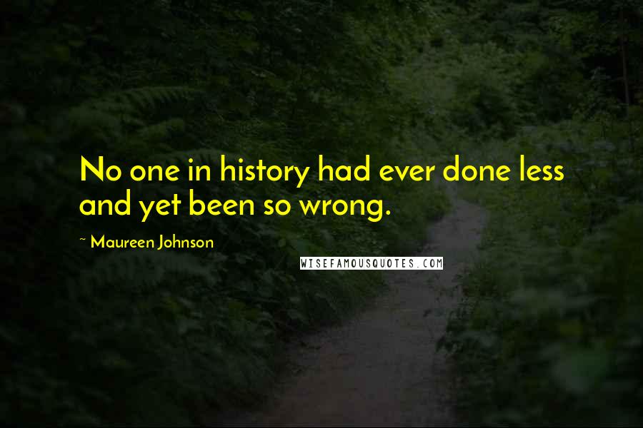 Maureen Johnson Quotes: No one in history had ever done less and yet been so wrong.