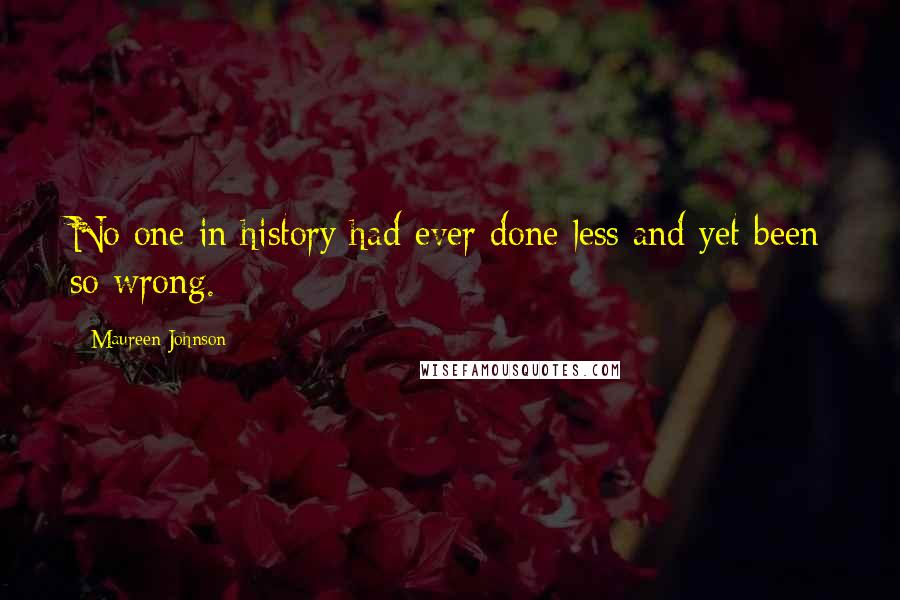 Maureen Johnson Quotes: No one in history had ever done less and yet been so wrong.