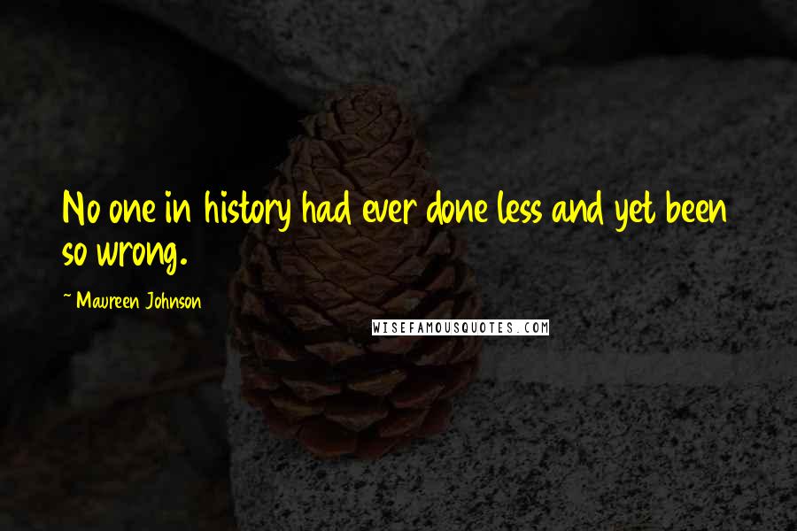 Maureen Johnson Quotes: No one in history had ever done less and yet been so wrong.