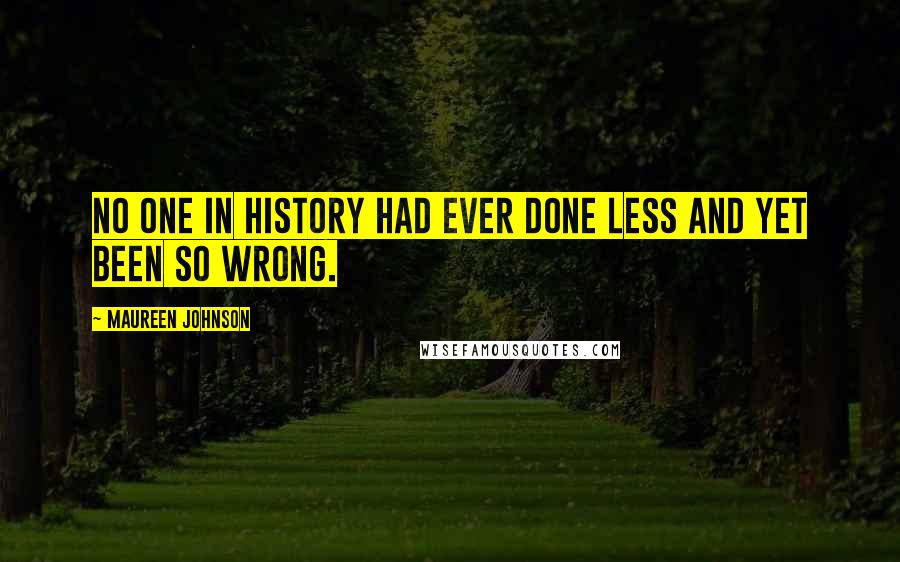 Maureen Johnson Quotes: No one in history had ever done less and yet been so wrong.