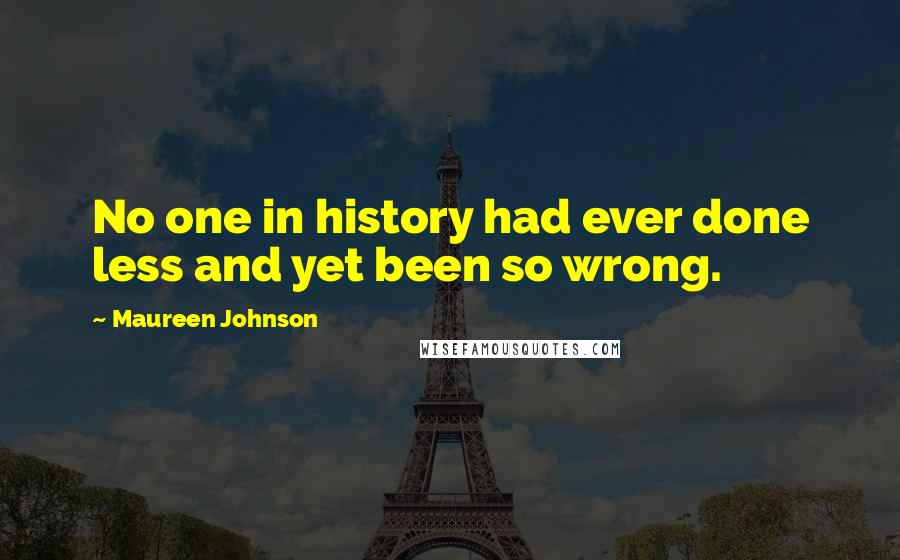 Maureen Johnson Quotes: No one in history had ever done less and yet been so wrong.