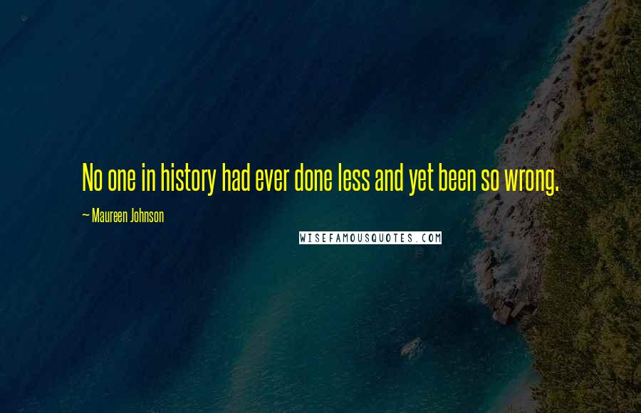 Maureen Johnson Quotes: No one in history had ever done less and yet been so wrong.