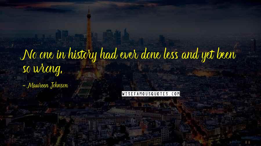 Maureen Johnson Quotes: No one in history had ever done less and yet been so wrong.