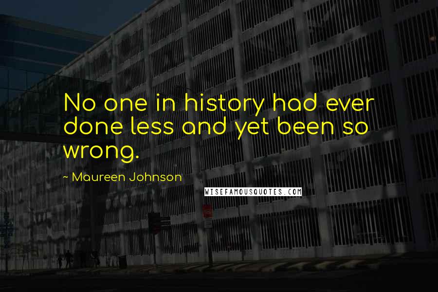 Maureen Johnson Quotes: No one in history had ever done less and yet been so wrong.