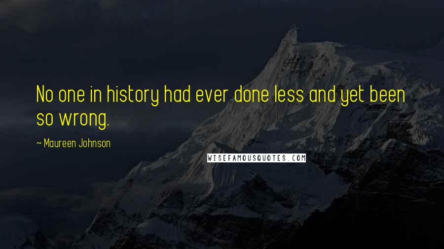 Maureen Johnson Quotes: No one in history had ever done less and yet been so wrong.