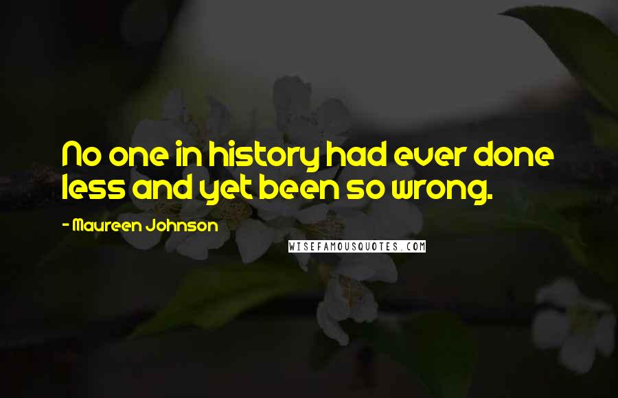 Maureen Johnson Quotes: No one in history had ever done less and yet been so wrong.
