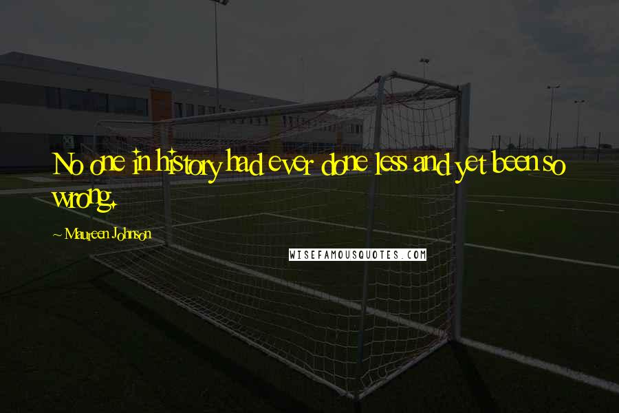 Maureen Johnson Quotes: No one in history had ever done less and yet been so wrong.
