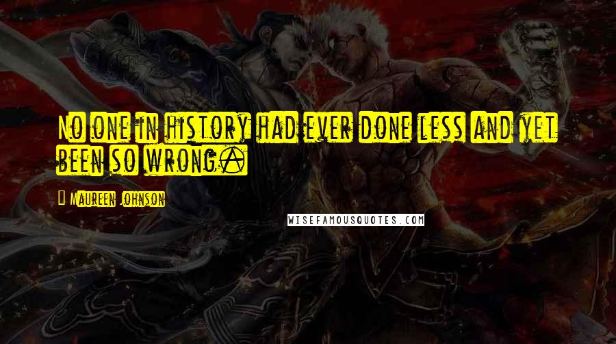 Maureen Johnson Quotes: No one in history had ever done less and yet been so wrong.