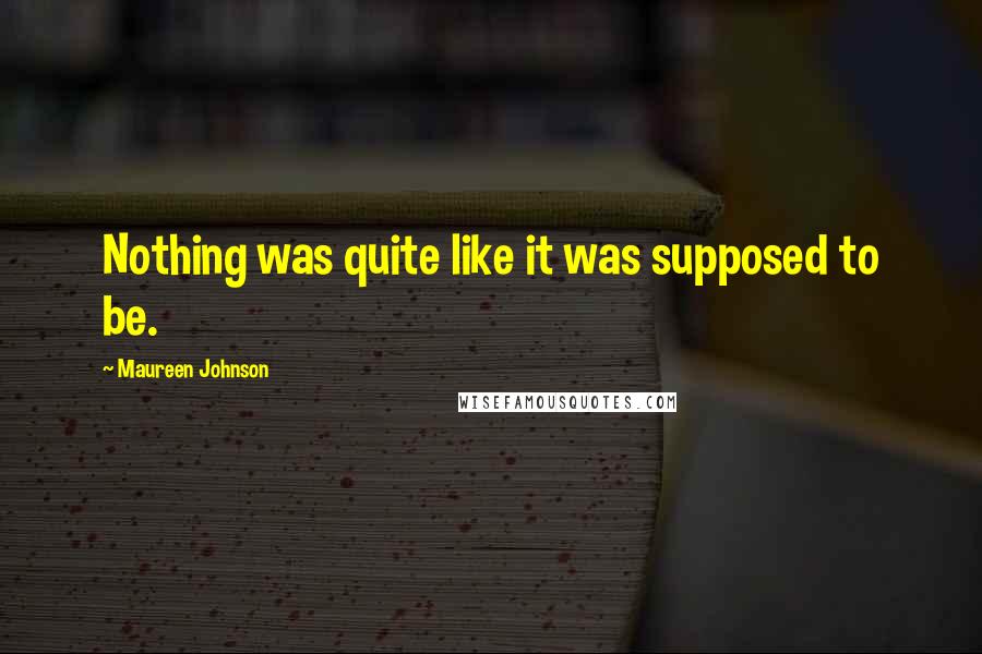 Maureen Johnson Quotes: Nothing was quite like it was supposed to be.