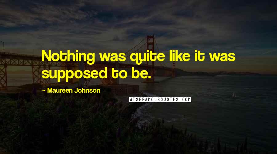 Maureen Johnson Quotes: Nothing was quite like it was supposed to be.