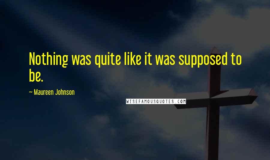 Maureen Johnson Quotes: Nothing was quite like it was supposed to be.