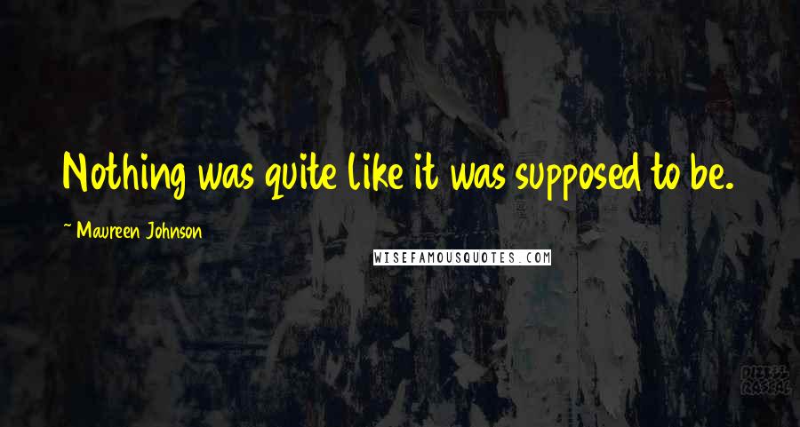 Maureen Johnson Quotes: Nothing was quite like it was supposed to be.