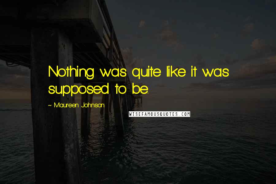 Maureen Johnson Quotes: Nothing was quite like it was supposed to be.