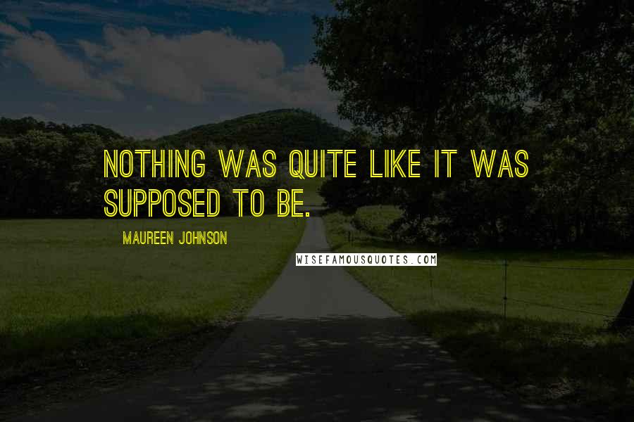 Maureen Johnson Quotes: Nothing was quite like it was supposed to be.