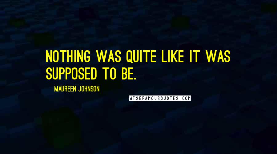 Maureen Johnson Quotes: Nothing was quite like it was supposed to be.