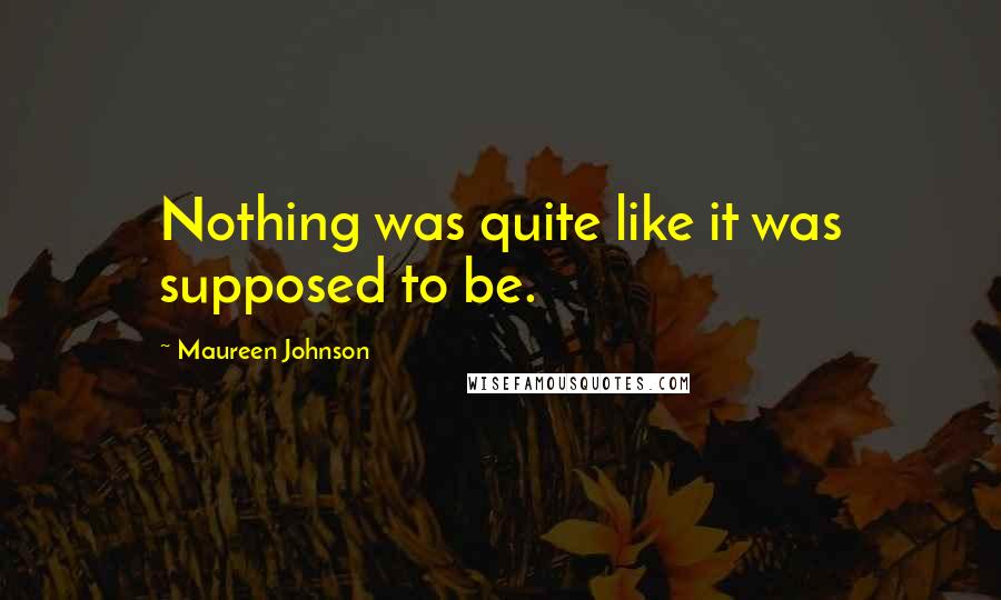 Maureen Johnson Quotes: Nothing was quite like it was supposed to be.