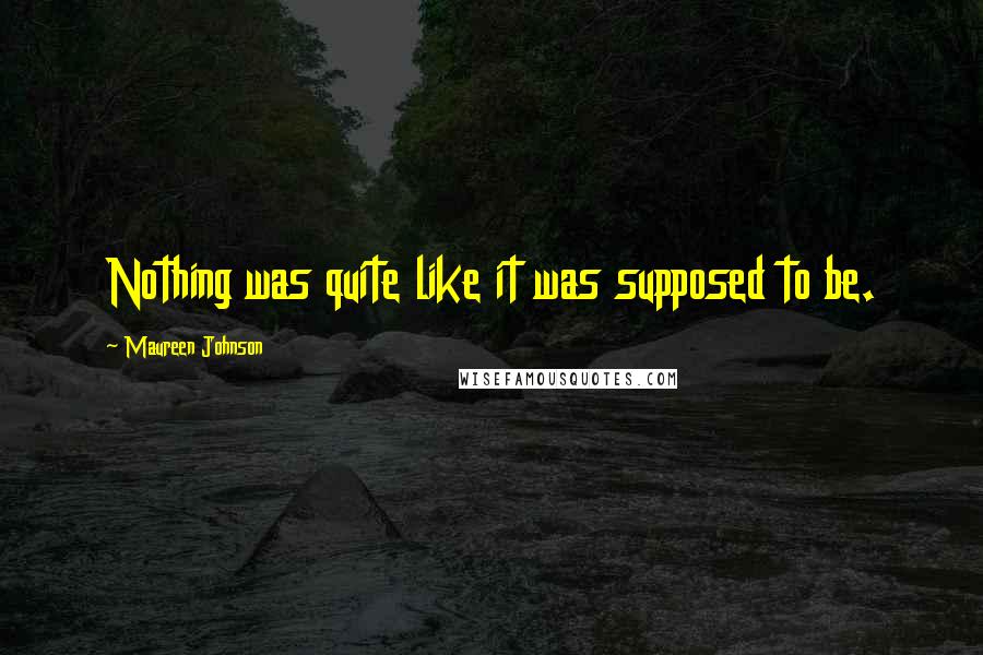 Maureen Johnson Quotes: Nothing was quite like it was supposed to be.