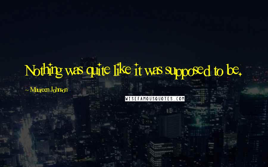 Maureen Johnson Quotes: Nothing was quite like it was supposed to be.
