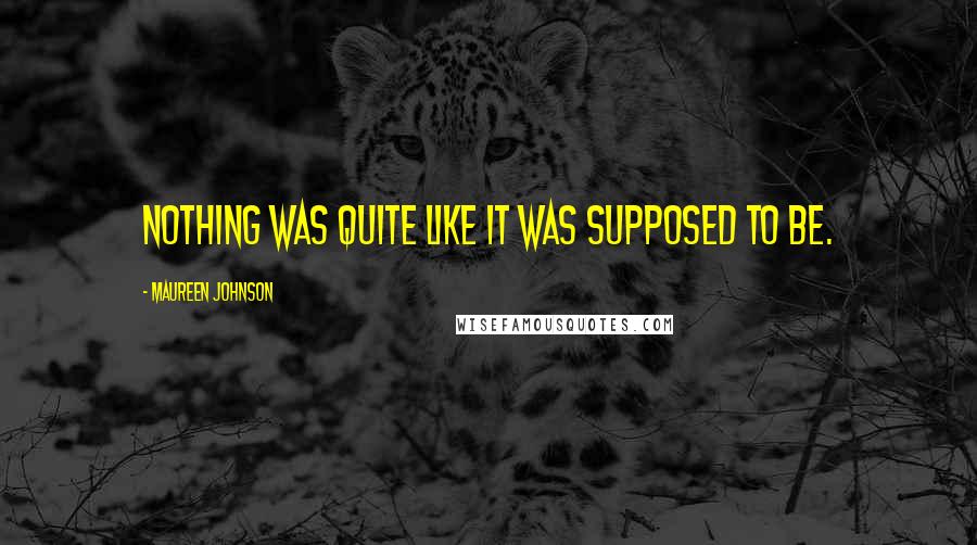 Maureen Johnson Quotes: Nothing was quite like it was supposed to be.