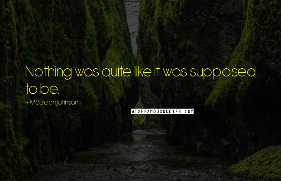 Maureen Johnson Quotes: Nothing was quite like it was supposed to be.
