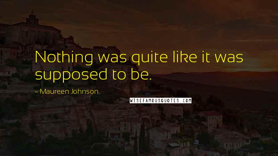 Maureen Johnson Quotes: Nothing was quite like it was supposed to be.