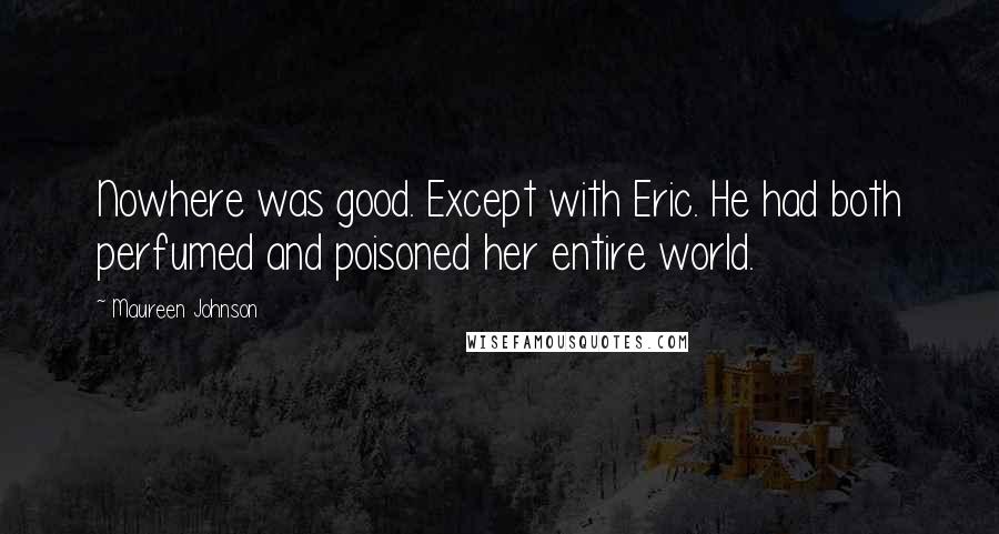 Maureen Johnson Quotes: Nowhere was good. Except with Eric. He had both perfumed and poisoned her entire world.