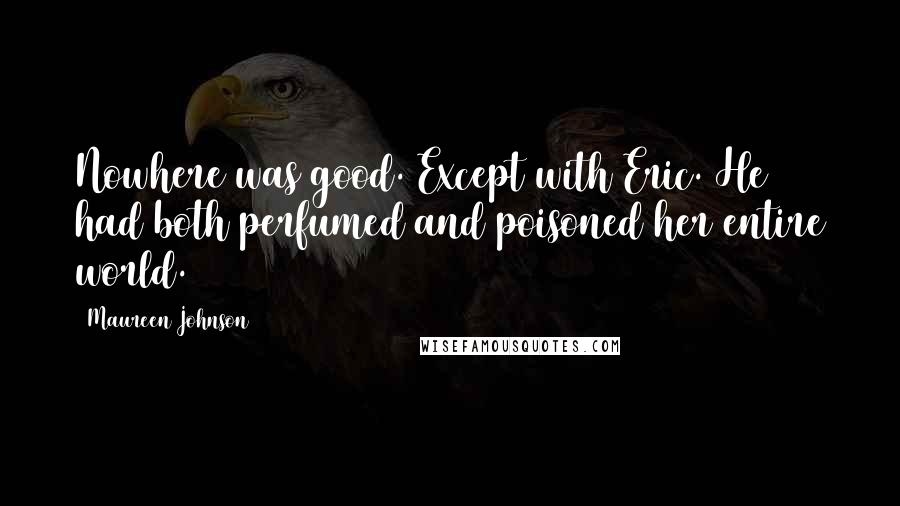 Maureen Johnson Quotes: Nowhere was good. Except with Eric. He had both perfumed and poisoned her entire world.