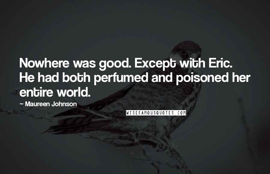 Maureen Johnson Quotes: Nowhere was good. Except with Eric. He had both perfumed and poisoned her entire world.