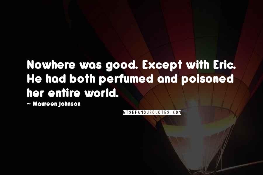 Maureen Johnson Quotes: Nowhere was good. Except with Eric. He had both perfumed and poisoned her entire world.