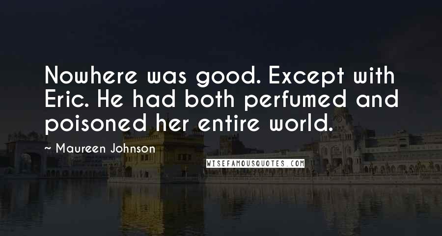 Maureen Johnson Quotes: Nowhere was good. Except with Eric. He had both perfumed and poisoned her entire world.