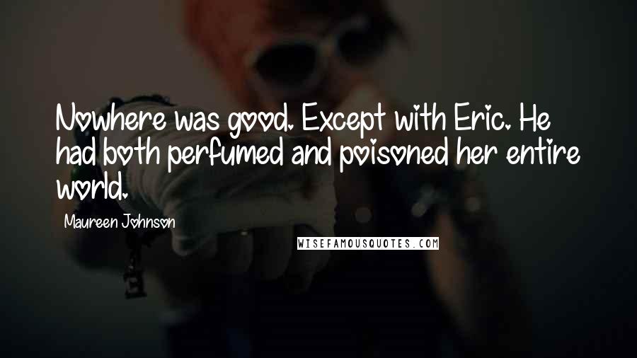 Maureen Johnson Quotes: Nowhere was good. Except with Eric. He had both perfumed and poisoned her entire world.