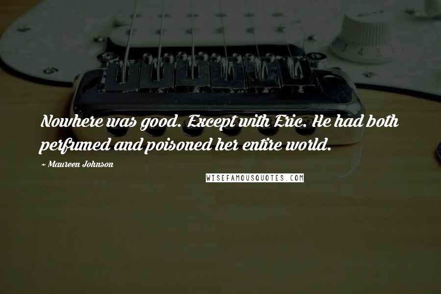 Maureen Johnson Quotes: Nowhere was good. Except with Eric. He had both perfumed and poisoned her entire world.