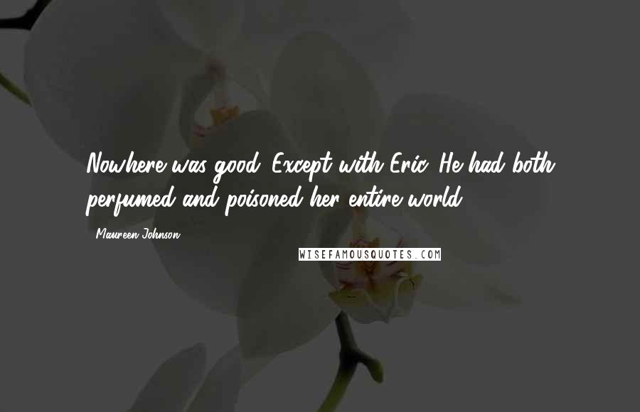 Maureen Johnson Quotes: Nowhere was good. Except with Eric. He had both perfumed and poisoned her entire world.