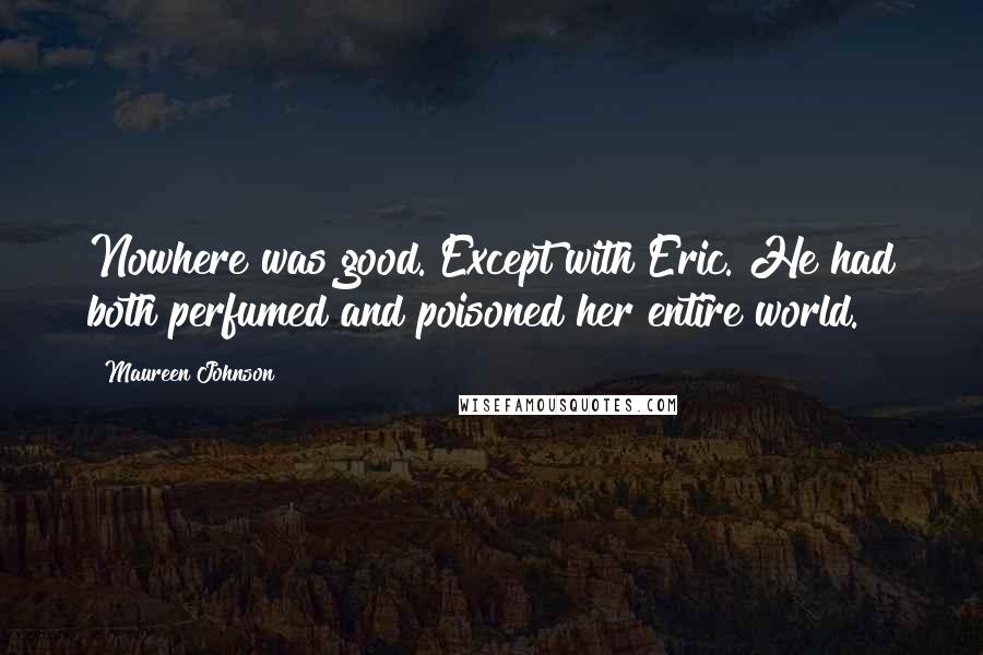 Maureen Johnson Quotes: Nowhere was good. Except with Eric. He had both perfumed and poisoned her entire world.