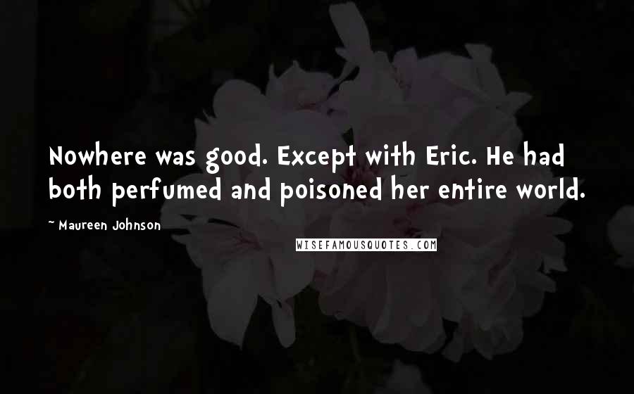 Maureen Johnson Quotes: Nowhere was good. Except with Eric. He had both perfumed and poisoned her entire world.