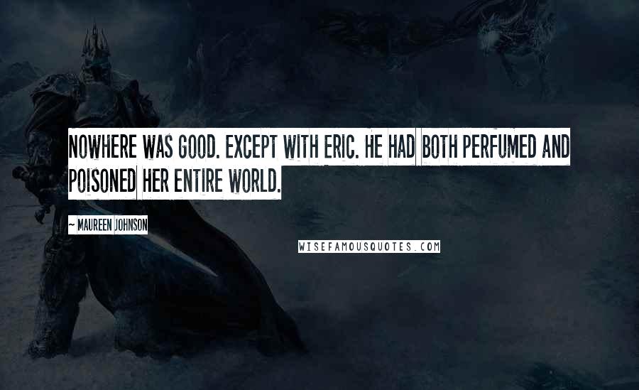 Maureen Johnson Quotes: Nowhere was good. Except with Eric. He had both perfumed and poisoned her entire world.