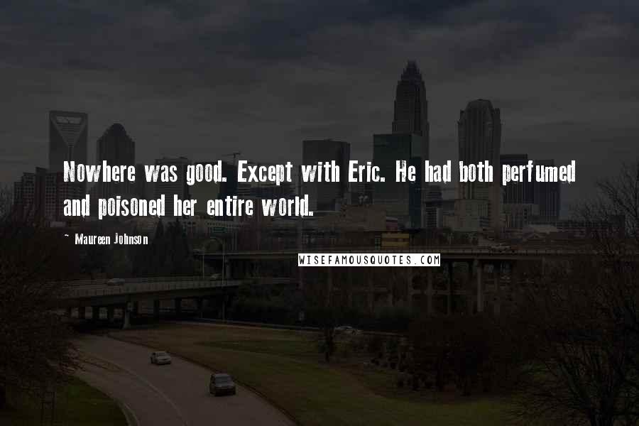 Maureen Johnson Quotes: Nowhere was good. Except with Eric. He had both perfumed and poisoned her entire world.